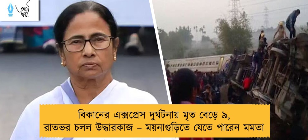 বিকানের এক্সপ্রেস দুর্ঘটনায় মৃত বেড়ে ৯, রাতভর চলল উদ্ধারকাজ – ময়নাগুড়িতে যেতে পারেন মমতা