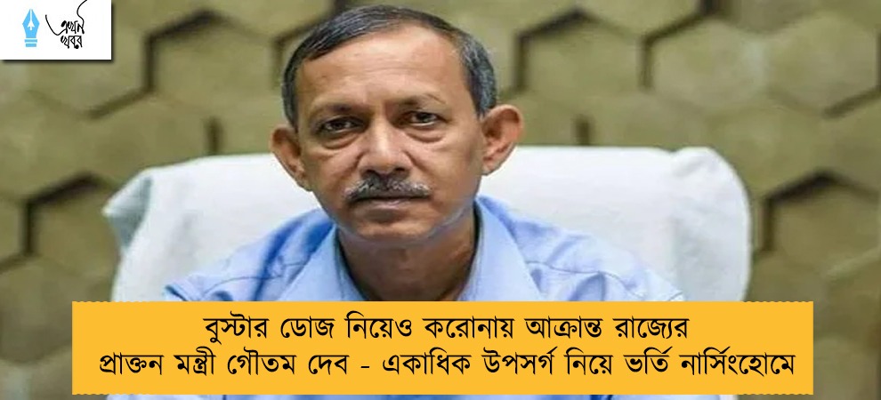 বুস্টার ডোজ নিয়েও করোনায় আক্রান্ত রাজ্যের প্রাক্তন মন্ত্রী গৌতম দেব - একাধিক উপসর্গ নিয়ে ভর্তি নার্সিংহোমে