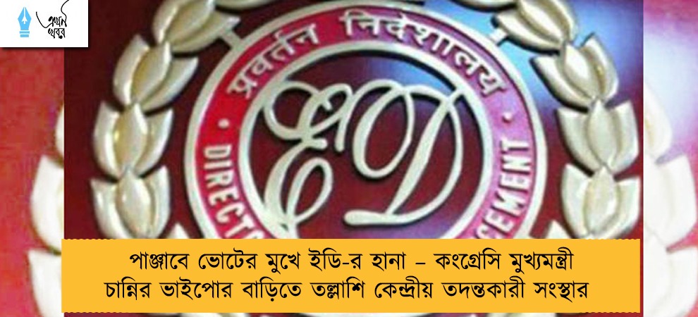 পাঞ্জাবে ভোটের মুখে ইডি-র হানা – কংগ্রেসি মুখ্যমন্ত্রী চান্নির ভাইপোর বাড়িতে তল্লাশি কেন্দ্রীয় তদন্তকারী সংস্থার