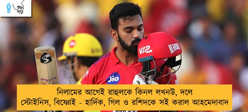 নিলামের আগেই রাহুলকে কিনল লখনউ, দলে স্টোইনিস, বিষ্ণোই - হার্দিক, গিল ও রশিদকে সই করাল আহমেদাবাদ