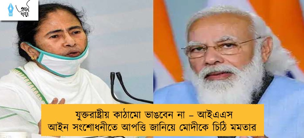 যুক্তরাষ্ট্রীয় কাঠামো ভাঙবেন না – আইএএস আইন সংশোধনীতে আপত্তি জানিয়ে মোদীকে চিঠি মমতার