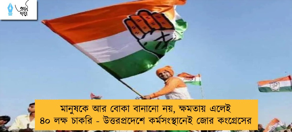 মানুষকে আর বোকা বানানো নয়, ক্ষমতায় এলেই ৪০ লক্ষ চাকরি - উত্তরপ্রদেশে কর্মসংস্থানেই জোর কংগ্রেসের
