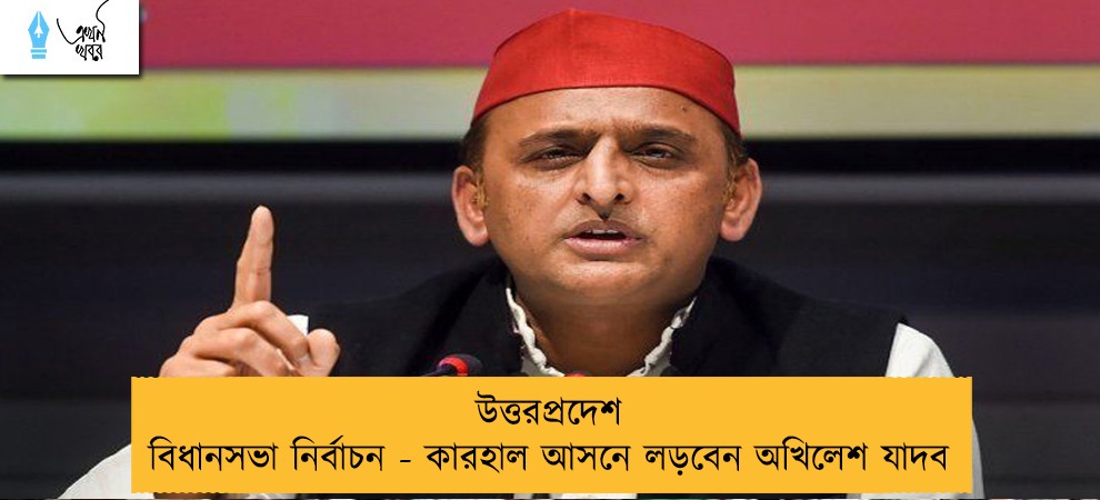 উত্তরপ্রদেশ বিধানসভা নির্বাচন - কারহাল আসনে লড়বেন অখিলেশ যাদব