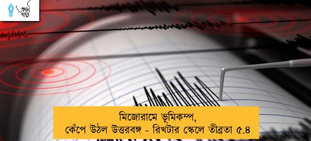 মিজোরামে ভূমিকম্প, কেঁপে উঠল উত্তরবঙ্গ - রিখটার স্কেলে তীব্রতা ৫.৪