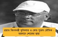 প্রয়াত কিংবদন্তী ফুটবলার ও কোচ সুভাষ ভৌমিক - ময়দানে শোকের ছায়া