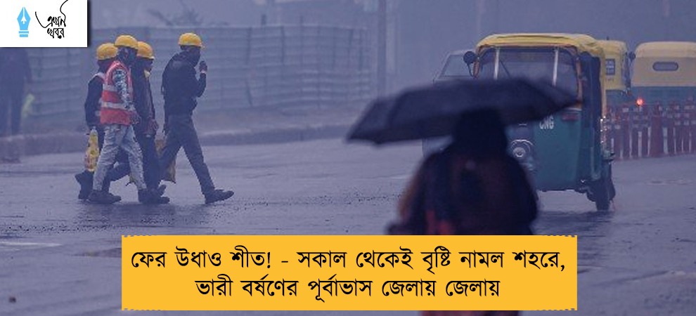 ফের উধাও শীত! - সকাল থেকেই বৃষ্টি নামল শহরে, ভারী বর্ষণের পূর্বাভাস জেলায় জেলায়