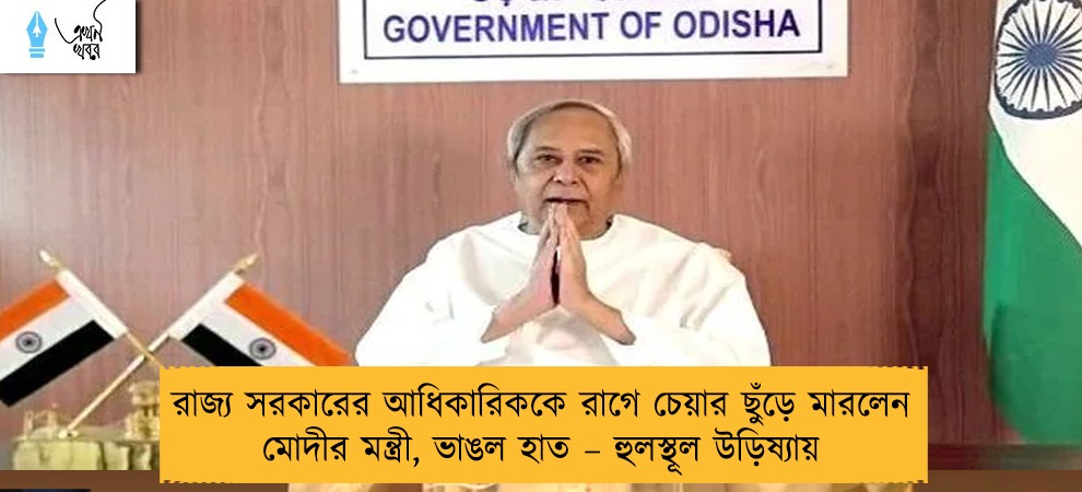 রাজ্য সরকারের আধিকারিককে রাগে চেয়ার ছুঁড়ে মারলেন মোদীর মন্ত্রী, ভাঙল হাত – হুলস্থূল উড়িষ্যায়