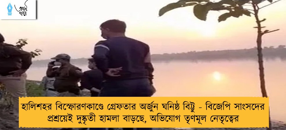 হালিশহর বিস্ফোরণকাণ্ডে গ্রেফতার অর্জুন ঘনিষ্ঠ বিট্টু - বিজেপি সাংসদের প্রশ্রয়েই দুষ্কৃতী হামলা বাড়ছে, অভিযোগ তৃণমূল নেতৃত্বের