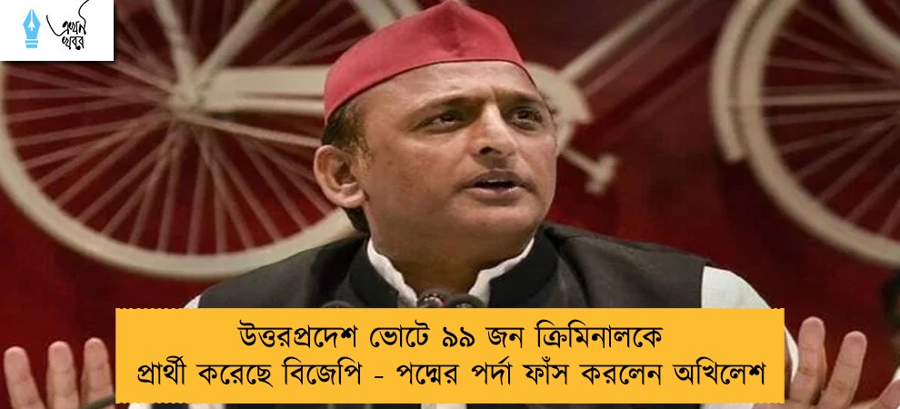 উত্তরপ্রদেশ ভোটে ৯৯ জন ক্রিমিনালকে প্রার্থী করেছে বিজেপি - পদ্মের পর্দা ফাঁস করলেন অখিলেশ