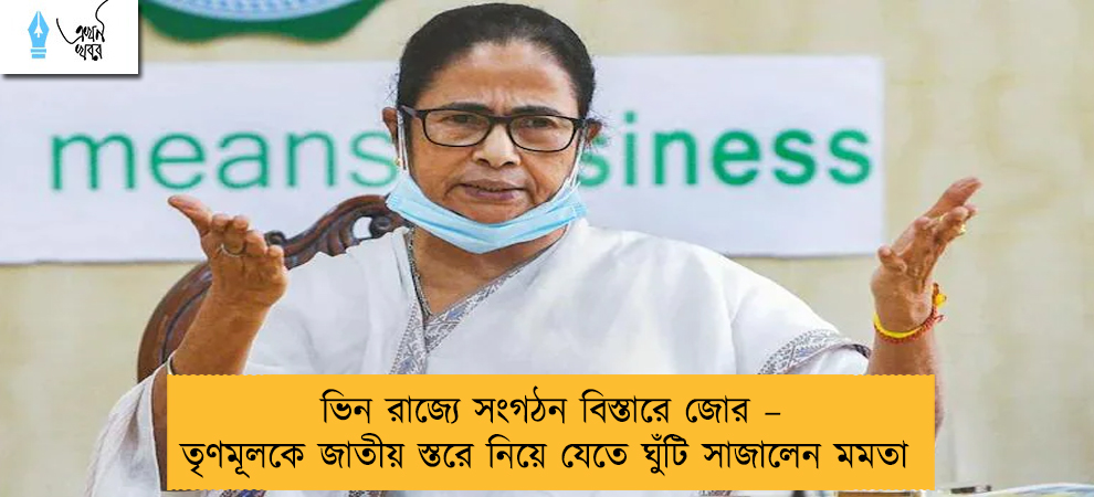ভিন রাজ্যে সংগঠন বিস্তারে জোর – তৃণমূলকে জাতীয় স্তরে নিয়ে যেতে ঘুঁটি সাজালেন মমতা