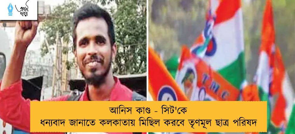আনিস কাণ্ড - সিট'কে ধন্যবাদ জানাতে কলকাতায় মিছিল করবে তৃণমূল ছাত্র পরিষদ