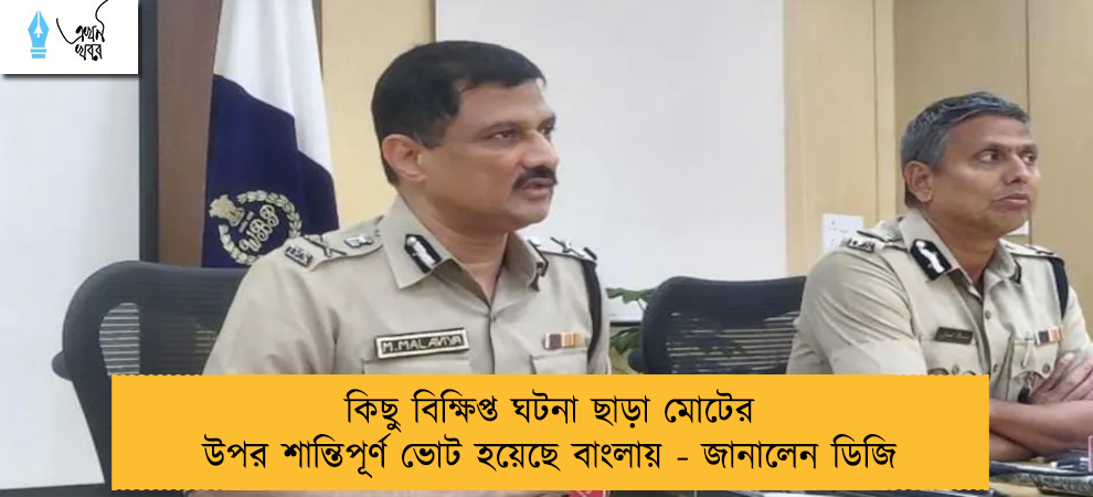কিছু বিক্ষিপ্ত ঘটনা ছাড়া মোটের উপর শান্তিপূর্ণ ভোট হয়েছে বাংলায় - জানালেন ডিজি