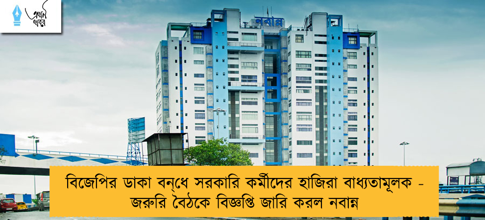 বিজেপির ডাকা বন্‌ধে সরকারি কর্মীদের হাজিরা বাধ্যতামূলক - জরুরি বৈঠকে বিজ্ঞপ্তি জারি করল নবান্ন