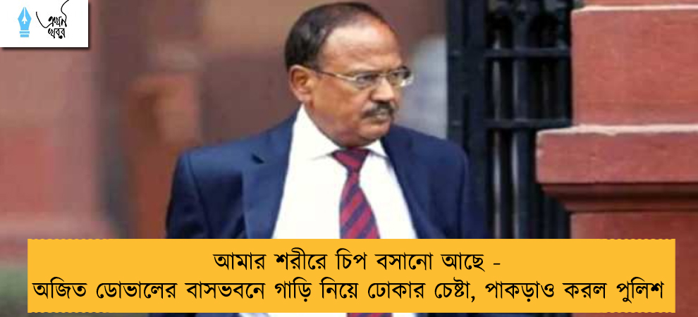 আমার শরীরে চিপ বসানো আছে - অজিত ডোভালের বাসভবনে গাড়ি নিয়ে ঢোকার চেষ্টা, পাকড়াও করল পুলিশ