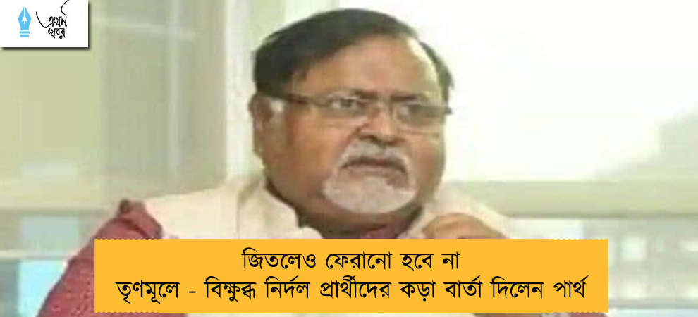 জিতলেও ফেরানো হবে না তৃণমূলে - বিক্ষুব্ধ নির্দল প্রার্থীদের কড়া বার্তা দিলেন পার্থ