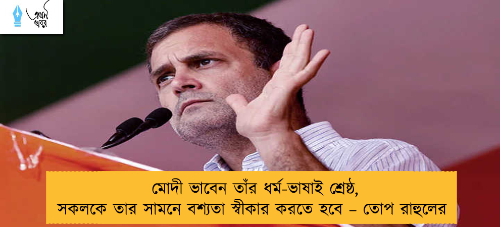 মোদী ভাবেন তাঁর ধর্ম-ভাষাই শ্রেষ্ঠ, সকলকে তার সামনে বশ্যতা স্বীকার করতে হবে – তোপ রাহুলের