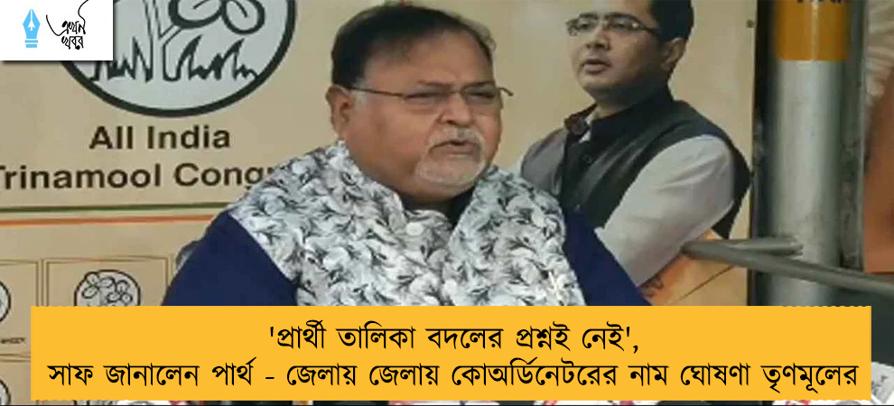 'প্রার্থী তালিকা বদলের প্রশ্নই নেই', সাফ জানালেন পার্থ - জেলায় জেলায় কোঅর্ডিনেটরের নাম ঘোষণা তৃণমূলের