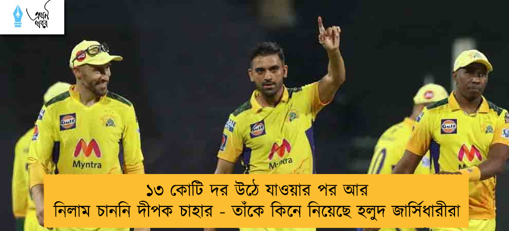 ১৩ কোটি দর উঠে যাওয়ার পর আর নিলাম চাননি দীপক চাহার - তাঁকে কিনে নিয়েছে হলুদ জার্সিধারীরা