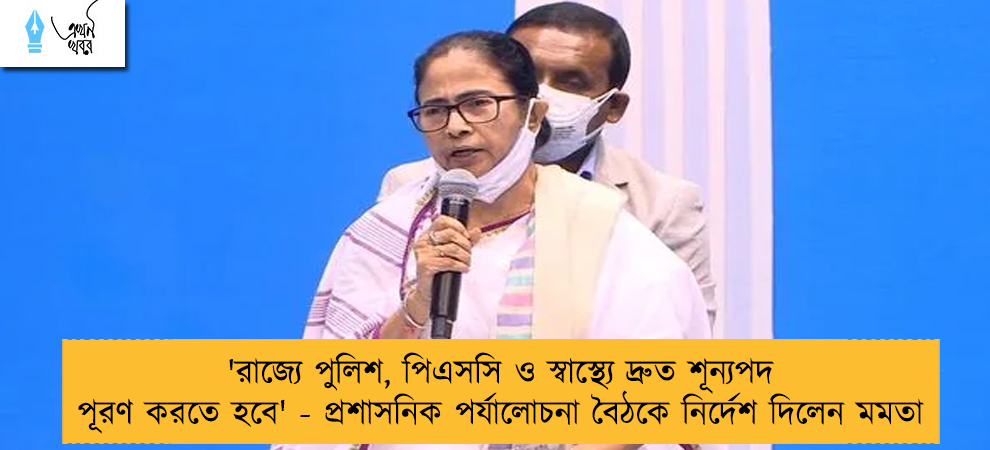 'রাজ্যে পুলিশ, পিএসসি ও স্বাস্থ্যে দ্রুত শূন্যপদ পূরণ করতে হবে' - প্রশাসনিক পর্যালোচনা বৈঠকে নির্দেশ দিলেন মমতা