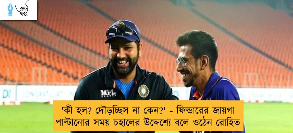 'কী হল? দৌড়চ্ছিস না কেন?' - ফিল্ডারের জায়গা পাল্টানোর সময় চহালের উদ্দেশ্যে বলে ওঠেন রোহিত