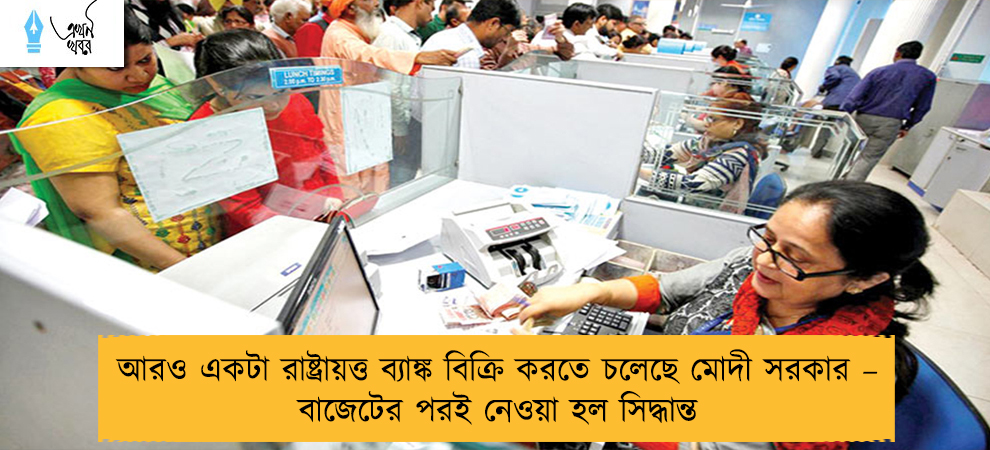 আরও একটা রাষ্ট্রায়ত্ত ব্যাঙ্ক বিক্রি করতে চলেছে মোদী সরকার – বাজেটের পরই নেওয়া হল সিদ্ধান্ত