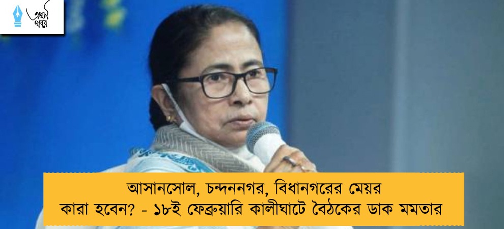 আসানসোল, চন্দননগর, বিধানগরের মেয়র কারা হবেন? - ১৮ই ফেব্রুয়ারি কালীঘাটে বৈঠকের ডাক মমতার