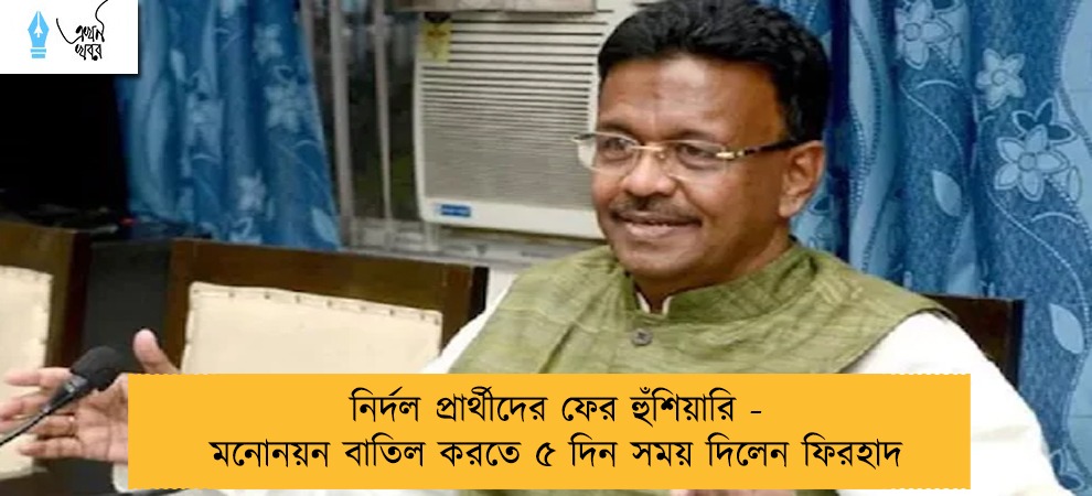 নির্দল প্রার্থীদের ফের হুঁশিয়ারি - মনোনয়ন বাতিল করতে ৫ দিন সময় দিলেন ফিরহাদ