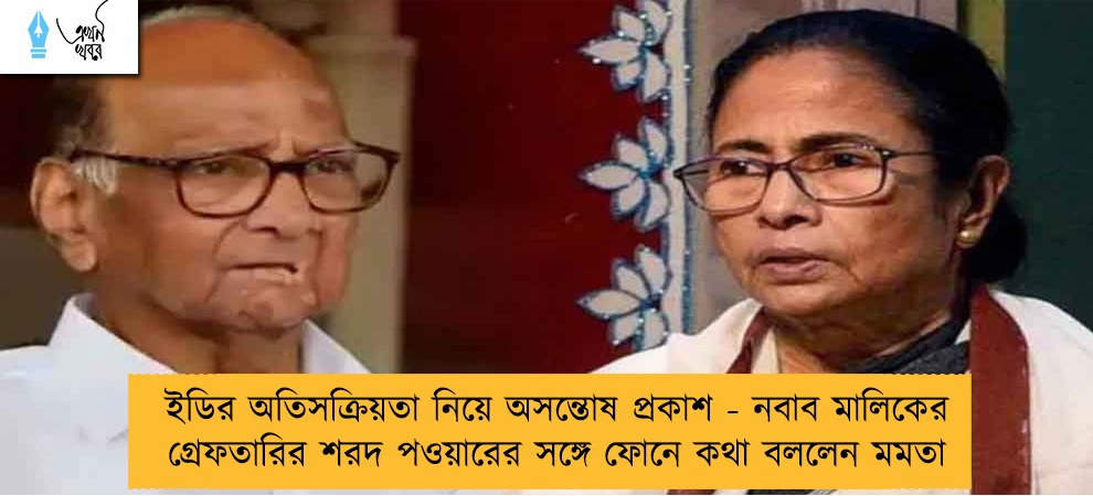ইডির অতিসক্রিয়তা নিয়ে অসন্তোষ প্রকাশ - নবাব মালিকের গ্রেফতারির শরদ পওয়ারের সঙ্গে ফোনে কথা বললেন মমতা