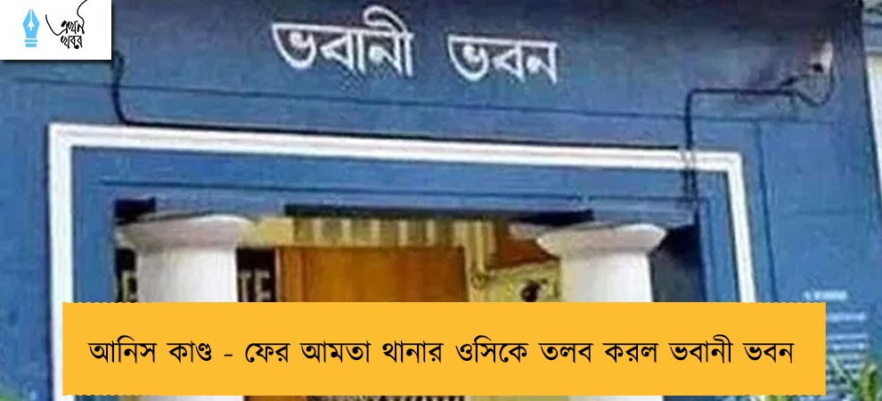 আনিস কাণ্ড - ফের আমতা থানার ওসিকে তলব করল ভবানী ভবন