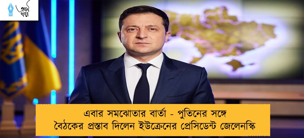এবার সমঝোতার বার্তা - পুতিনের সঙ্গে বৈঠকের প্রস্তাব দিলেন ইউক্রেনের প্রেসিডেন্ট জেলেনস্কি