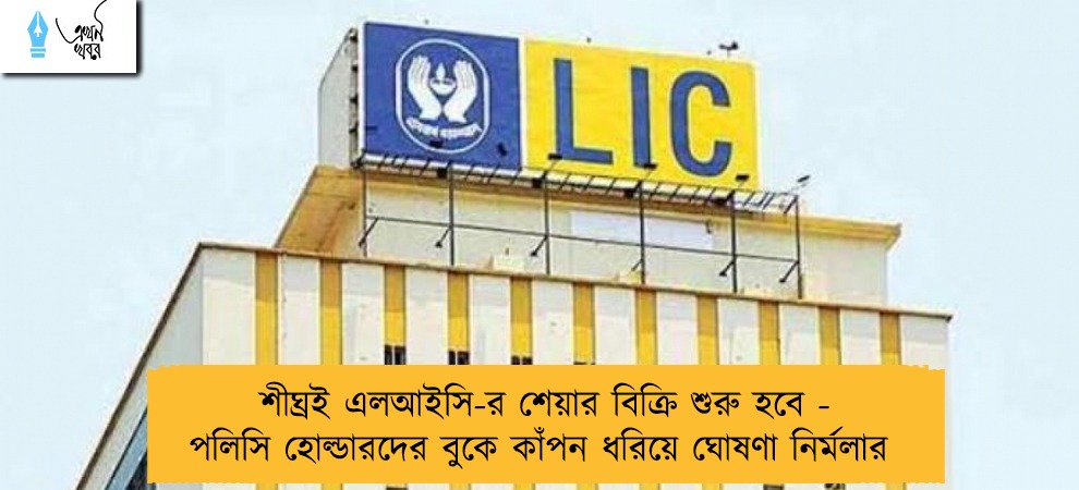 শীঘ্রই এলআইসি-র শেয়ার বিক্রি শুরু হবে - পলিসি হোল্ডারদের বুকে কাঁপন ধরিয়ে ঘোষণা নির্মলার