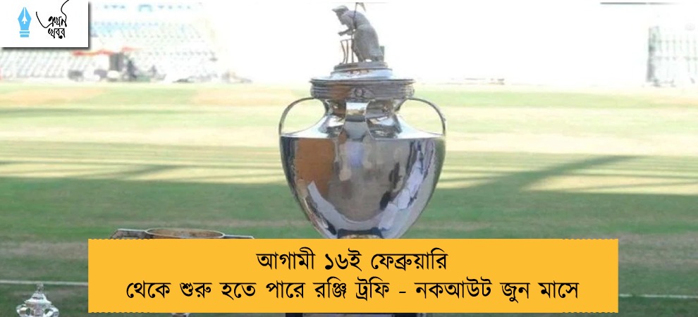 আগামী ১৬ই ফেব্রুয়ারি থেকে শুরু হতে পারে রঞ্জি ট্রফি - নকআউট জুন মাসে