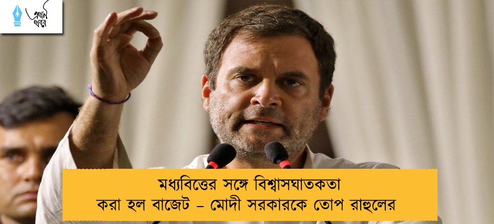 মধ্যবিত্তের সঙ্গে বিশ্বাসঘাতকতা করা হল বাজেট – মোদী সরকারকে তোপ রাহুলের