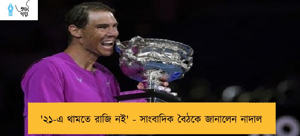 '২১-এ থামতে রাজি নই' - সাংবাদিক বৈঠকে জানালেন নাদাল
