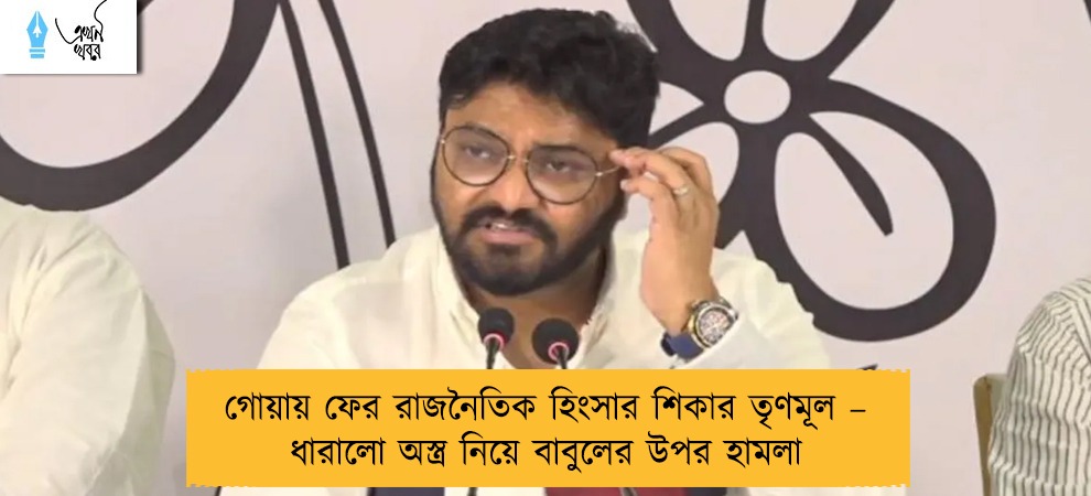 গোয়ায় ফের রাজনৈতিক হিংসার শিকার তৃণমূল – ধারালো অস্ত্র নিয়ে বাবুলের উপর হামলা