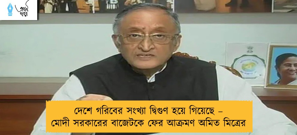 দেশে গরিবের সংখ্যা দ্বিগুণ হয়ে গিয়েছে – মোদী সরকারের বাজেটকে ফের আক্রমণ অমিত মিত্রের