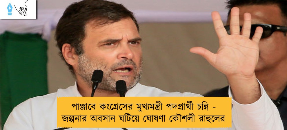 পাঞ্জাবে কংগ্রেসের মুখ্যমন্ত্রী পদপ্রার্থী চন্নি - জল্পনার অবসান ঘটিয়ে ঘোষণা কৌশলী রাহুলের