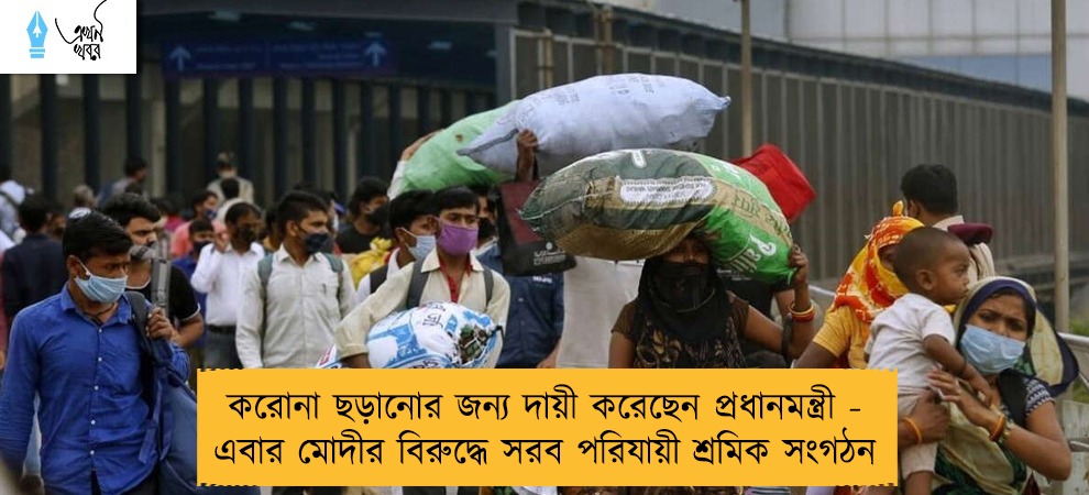 করোনা ছড়ানোর জন্য দায়ী করেছেন প্রধানমন্ত্রী - এবার মোদীর বিরুদ্ধে সরব পরিযায়ী শ্রমিক সংগঠন