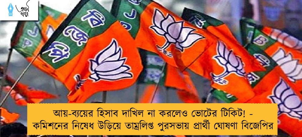 আয়-ব্যয়ের হিসাব দাখিল না করলেও ভোটের টিকিট! - কমিশনের নিষেধ উড়িয়ে তাম্রলিপ্ত পুরসভায় প্রার্থী ঘোষণা বিজেপির
