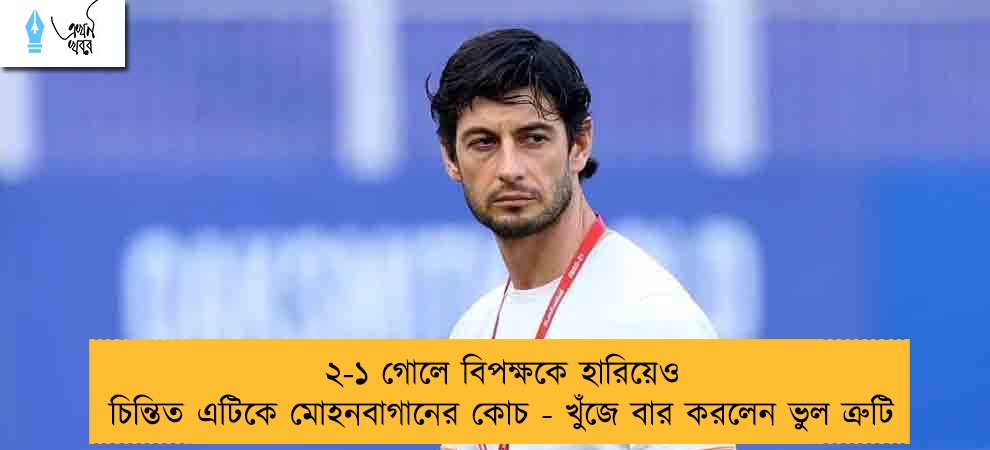 ২-১ গোলে বিপক্ষকে হারিয়েও চিন্তিত এটিকে মোহনবাগানের কোচ - খুঁজে বার করলেন ভুল ত্রুটি