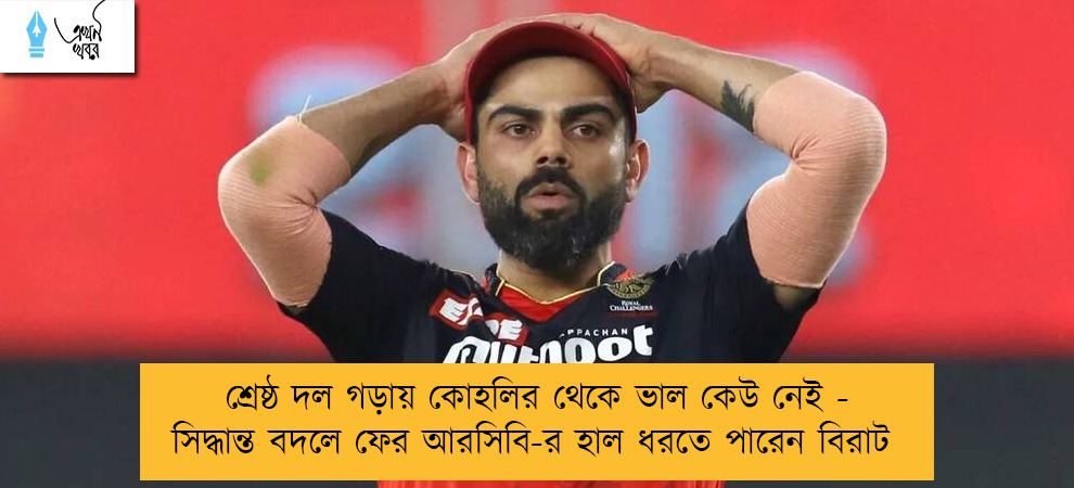 শ্রেষ্ঠ দল গড়ায় কোহলির থেকে ভাল কেউ নেই - সিদ্ধান্ত বদলে ফের আরসিবি-র হাল ধরতে পারেন বিরাট