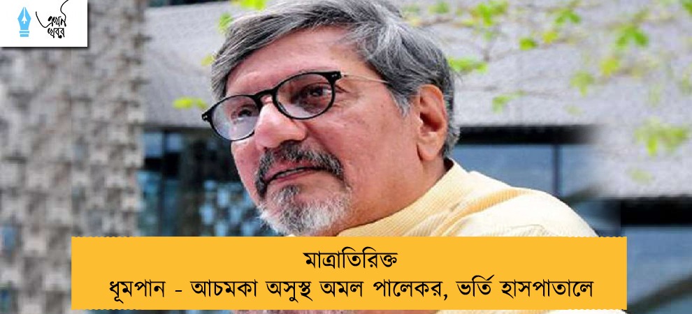 মাত্রাতিরিক্ত ধূমপান - আচমকা অসুস্থ অমল পালেকর, ভর্তি হাসপাতালে