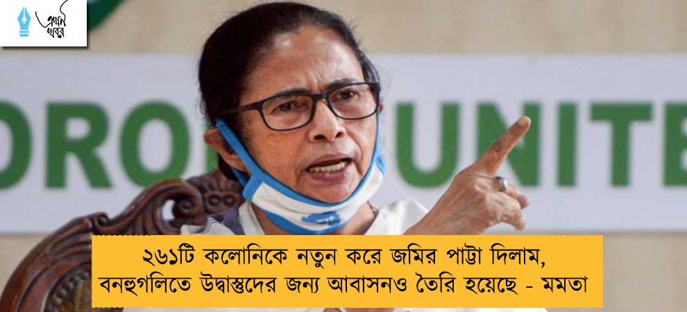 ২৬১টি কলোনিকে নতুন করে জমির পাট্টা দিলাম, বনহুগলিতে উদ্বাস্তুদের জন্য আবাসনও তৈরি হয়েছে - মমতা
