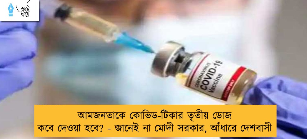 আমজনতাকে কোভিড-টিকার তৃতীয় ডোজ কবে দেওয়া হবে? - জানেই না মোদী সরকার, আঁধারে দেশবাসী