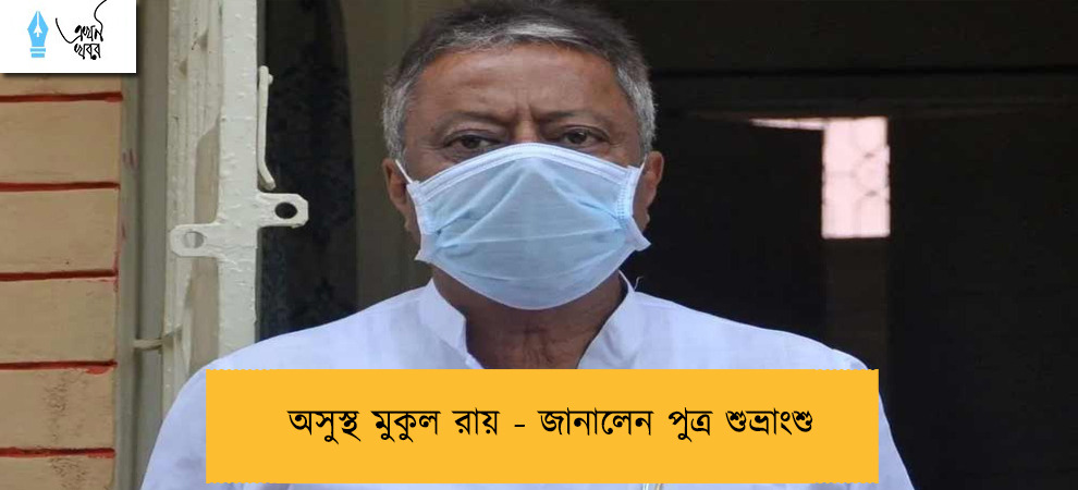 অসুস্থ মুকুল রায় - জানালেন পুত্র শুভ্রাংশু