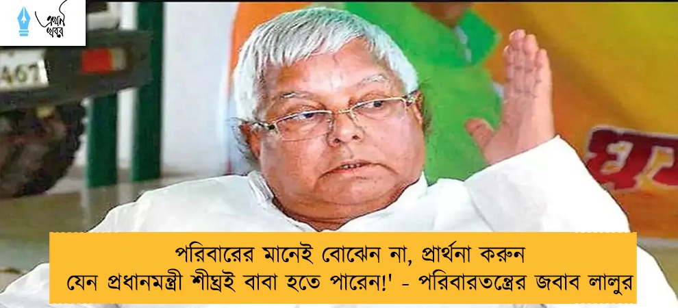 পরিবারের মানেই বোঝেন না, প্রার্থনা করুন যেন প্রধানমন্ত্রী শীঘ্রই বাবা হতে পারেন!' - পরিবারতন্ত্রের জবাব লালুর