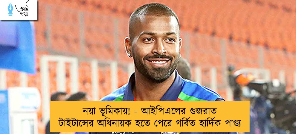 নয়া ভূমিকায়! - আইপিএলের গুজরাত টাইটান্সের অধিনায়ক হতে পেরে গর্বিত হার্দিক পাণ্ড্য