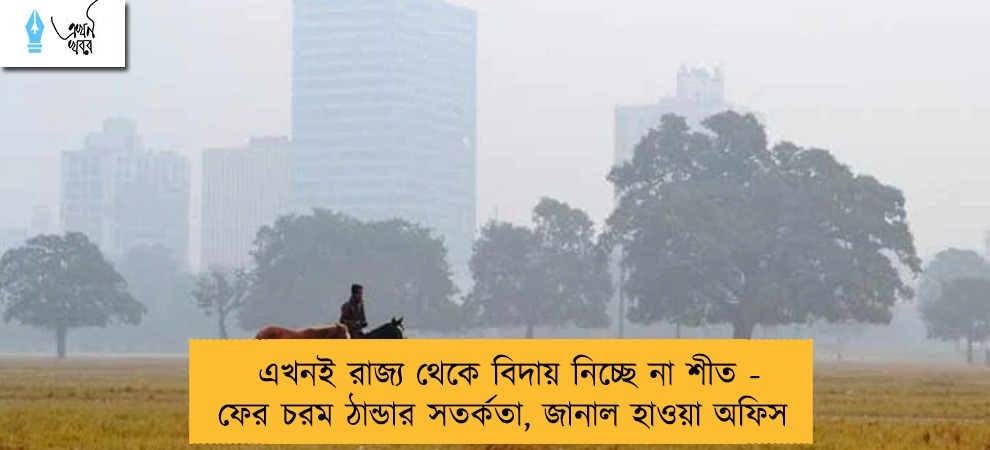 এখনই রাজ্য থেকে বিদায় নিচ্ছে না শীত - ফের চরম ঠান্ডার সতর্কতা, জানাল হাওয়া অফিস