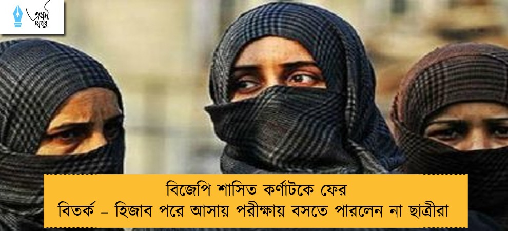 বিজেপি শাসিত কর্ণাটকে ফের বিতর্ক – হিজাব পরে আসায় পরীক্ষায় বসতে পারলেন না ছাত্রীরা