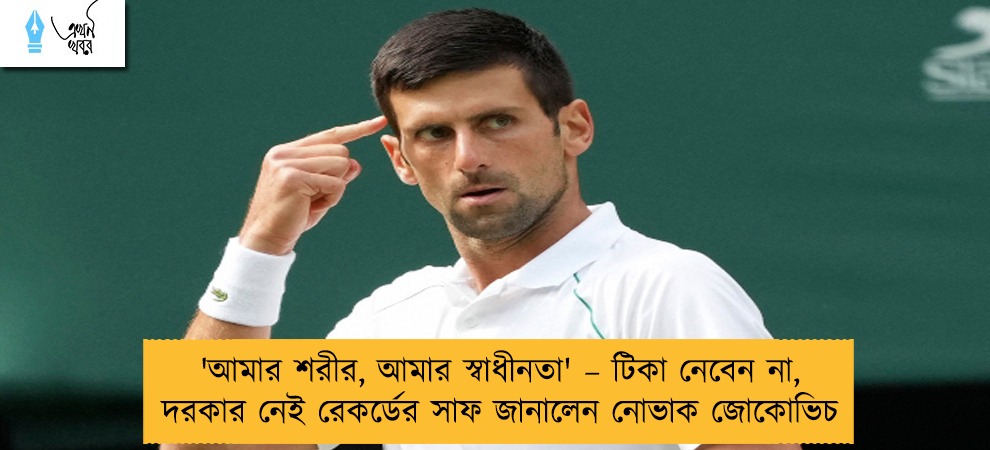 'আমার শরীর, আমার স্বাধীনতা' – টিকা নেবেন না, দরকার নেই রেকর্ডের সাফ জানালেন নোভাক জোকোভিচ